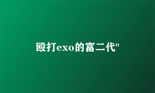 殴打exo的富二代