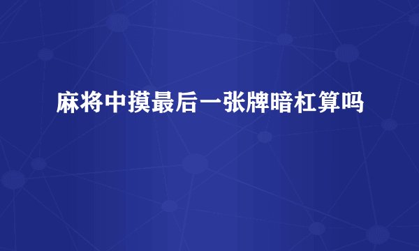 麻将中摸最后一张牌暗杠算吗