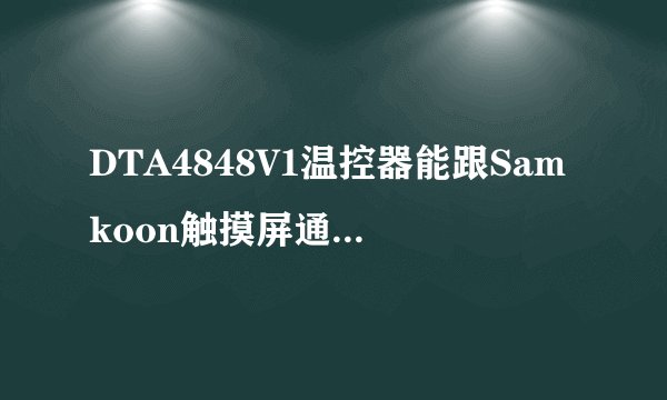 DTA4848V1温控器能跟Samkoon触摸屏通讯的吗？