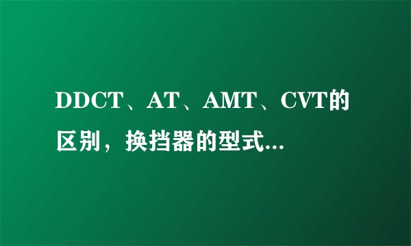 DDCT、AT、AMT、CVT的区别，换挡器的型式又有哪些？