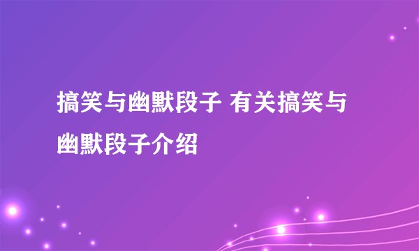 搞笑与幽默段子 有关搞笑与幽默段子介绍