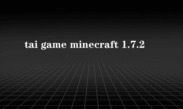 tai game minecraft 1.7.2