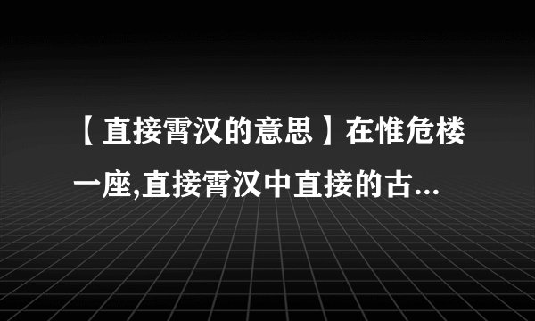 【直接霄汉的意思】在惟危楼一座,直接霄汉中直接的古义是什么今义是什么....