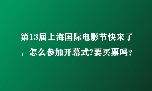 第13届上海国际电影节快来了，怎么参加开幕式?要买票吗？