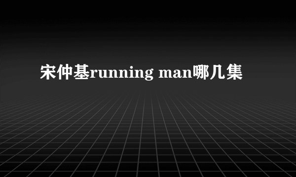 宋仲基running man哪几集