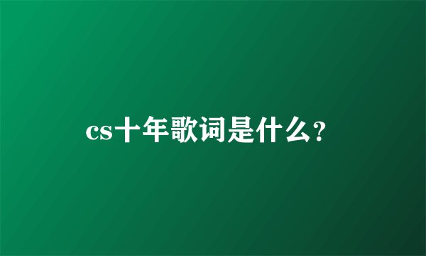 cs十年歌词是什么？