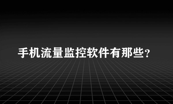 手机流量监控软件有那些？