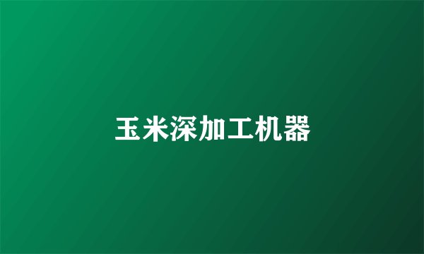 玉米深加工机器