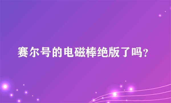 赛尔号的电磁棒绝版了吗？