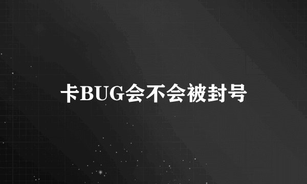 卡BUG会不会被封号