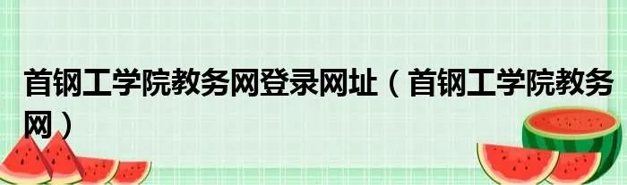 首钢工学院教务网登录网址（首钢工学院教务网）