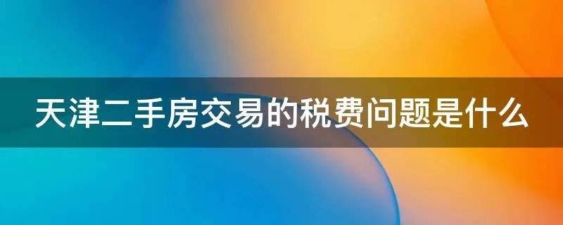 天津二手房交易的税费问题是什么