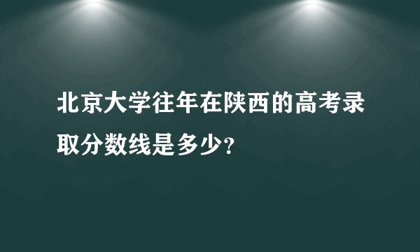 北京大学往年在陕西的高考录取分数线是多少？