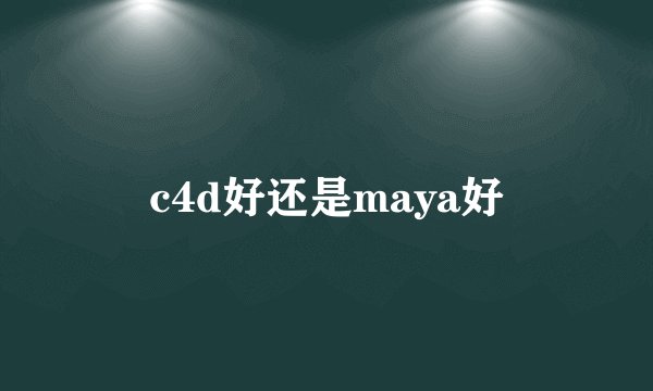 c4d好还是maya好