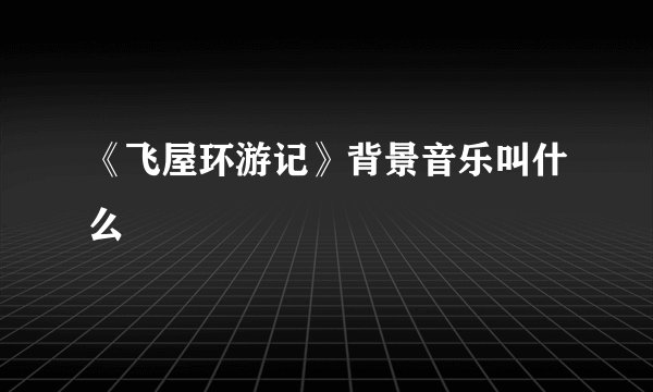 《飞屋环游记》背景音乐叫什么