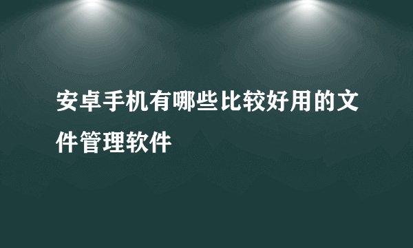 安卓手机有哪些比较好用的文件管理软件