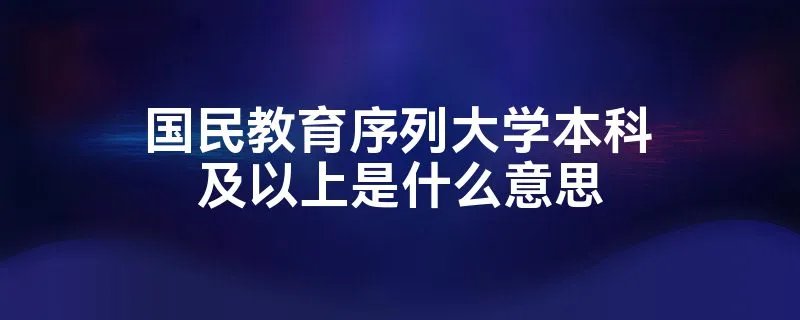 国民教育序列大学本科及以上是什么意思