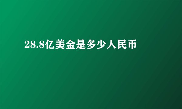 28.8亿美金是多少人民币