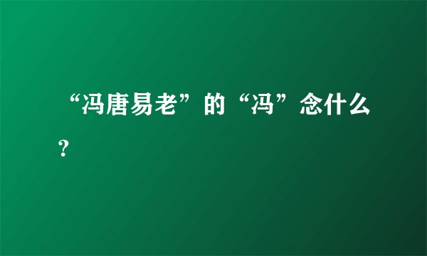 “冯唐易老”的“冯”念什么？