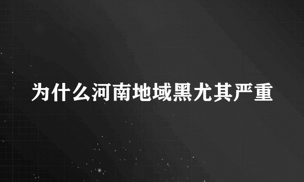 为什么河南地域黑尤其严重