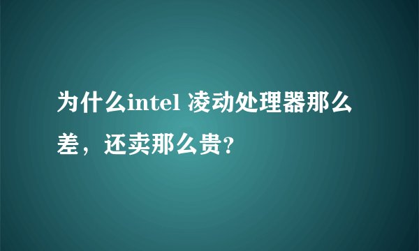 为什么intel 凌动处理器那么差，还卖那么贵？