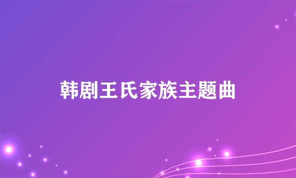 韩剧王氏家族主题曲