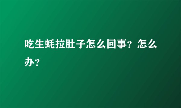 吃生蚝拉肚子怎么回事？怎么办？