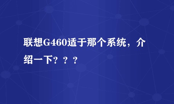 联想G460适于那个系统，介绍一下？？？
