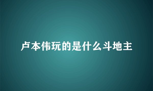 卢本伟玩的是什么斗地主