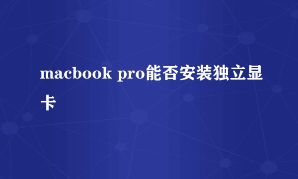 macbook pro能否安装独立显卡