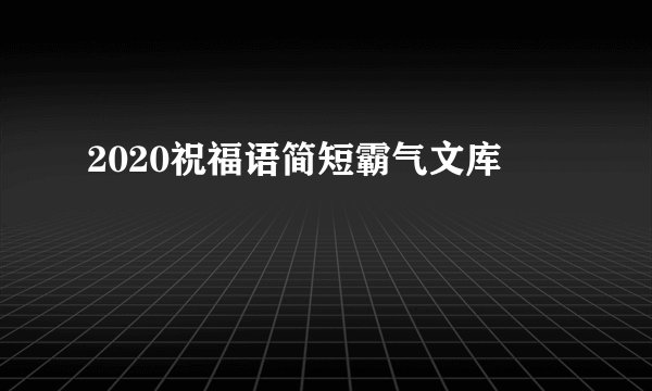 2020祝福语简短霸气文库