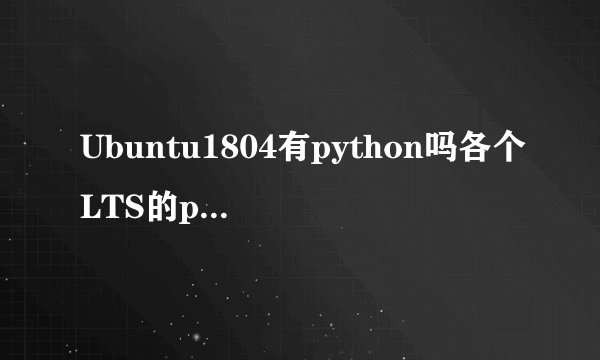 Ubuntu1804有python吗各个LTS的python版本列表