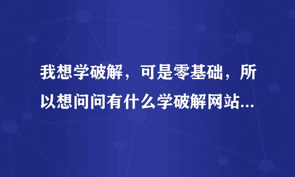 我想学破解，可是零基础，所以想问问有什么学破解网站论坛可以分享一下不？
