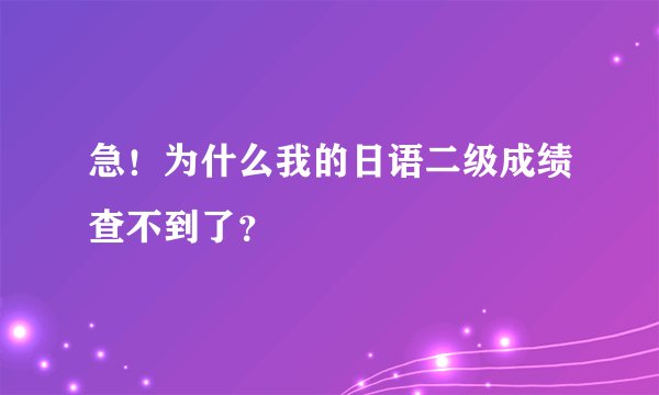 急！为什么我的日语二级成绩查不到了？