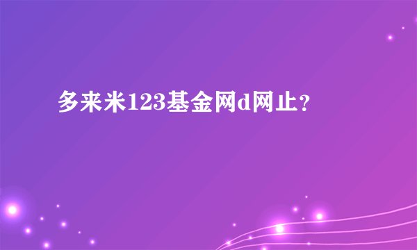 多来米123基金网d网止？