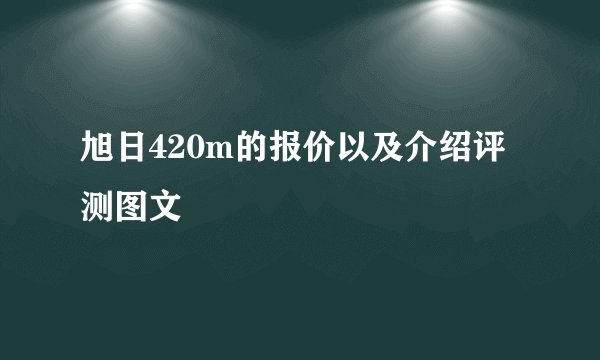 旭日420m的报价以及介绍评测图文
