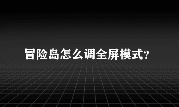 冒险岛怎么调全屏模式？