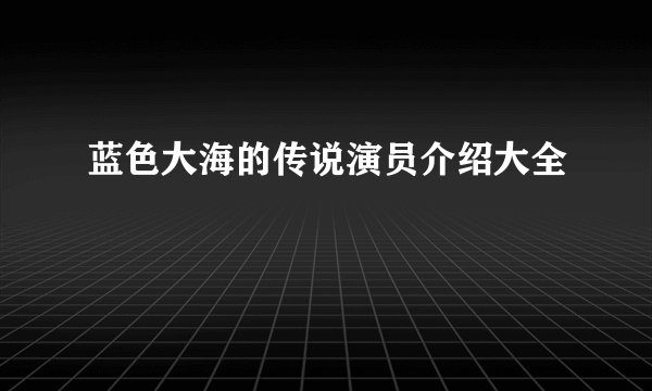 蓝色大海的传说演员介绍大全