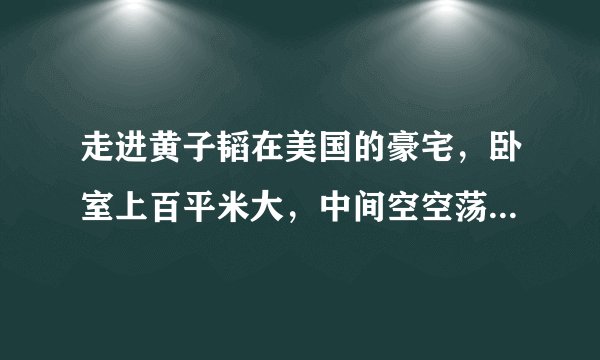 走进黄子韬在美国的豪宅，卧室上百平米大，中间空空荡荡就放个床