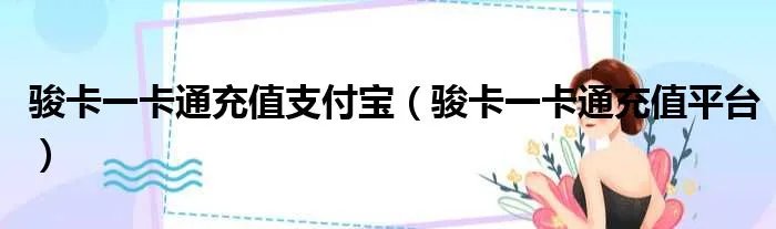 骏卡一卡通充值支付宝（骏卡一卡通充值平台）