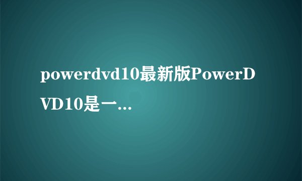 powerdvd10最新版PowerDVD10是一款什么软件？