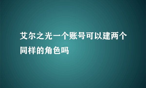 艾尔之光一个账号可以建两个同样的角色吗