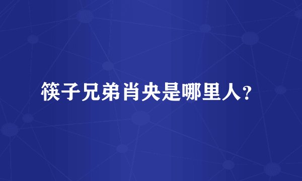 筷子兄弟肖央是哪里人？