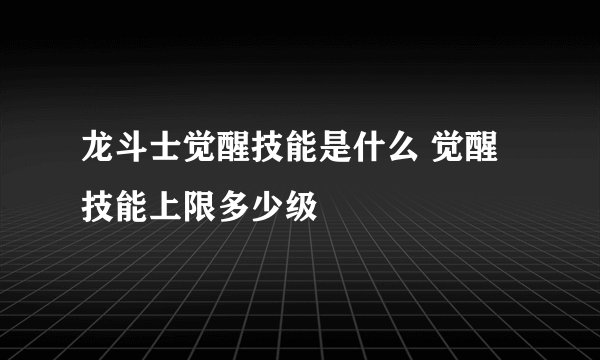 龙斗士觉醒技能是什么 觉醒技能上限多少级