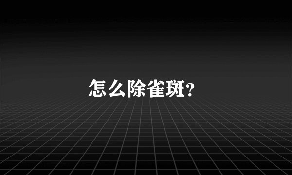 怎么除雀斑？