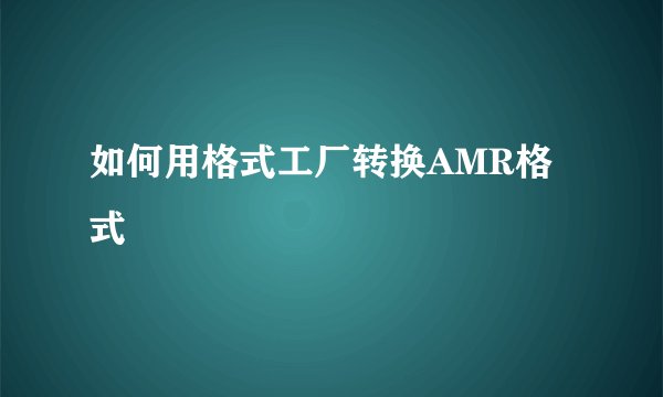 如何用格式工厂转换AMR格式