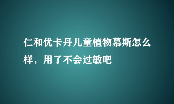仁和优卡丹儿童植物慕斯怎么样，用了不会过敏吧