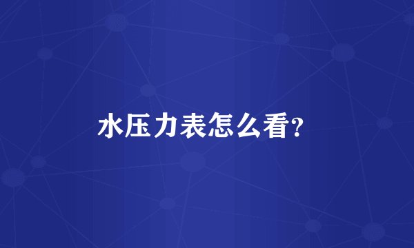 水压力表怎么看？