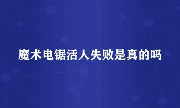 魔术电锯活人失败是真的吗