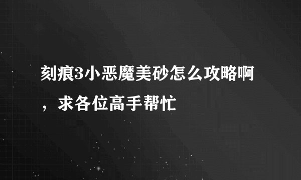 刻痕3小恶魔美砂怎么攻略啊，求各位高手帮忙